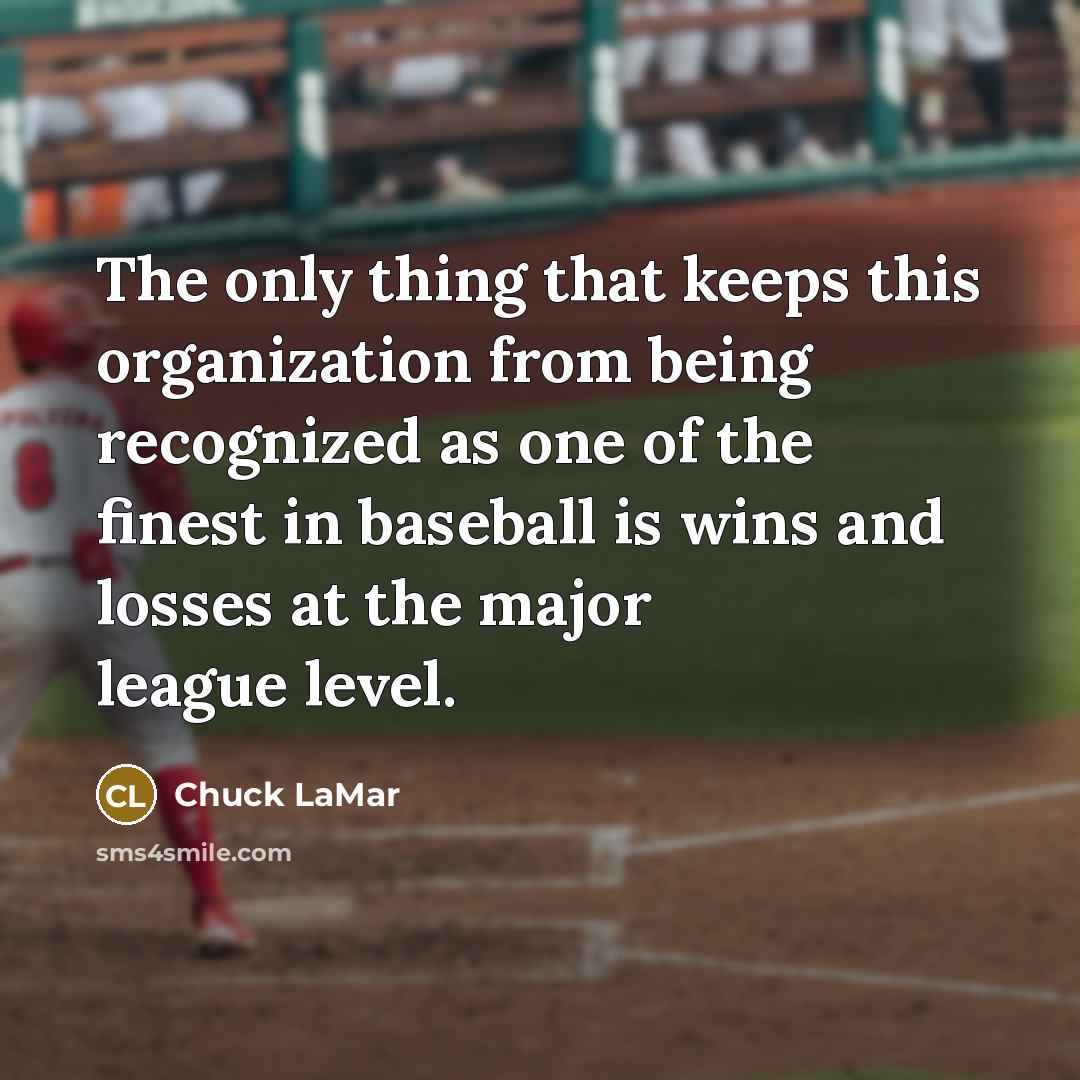“The only thing that keeps this organization from being recognized as one of the finest in baseball is wins and losses at the major league level.” quote by Chuck LaMar