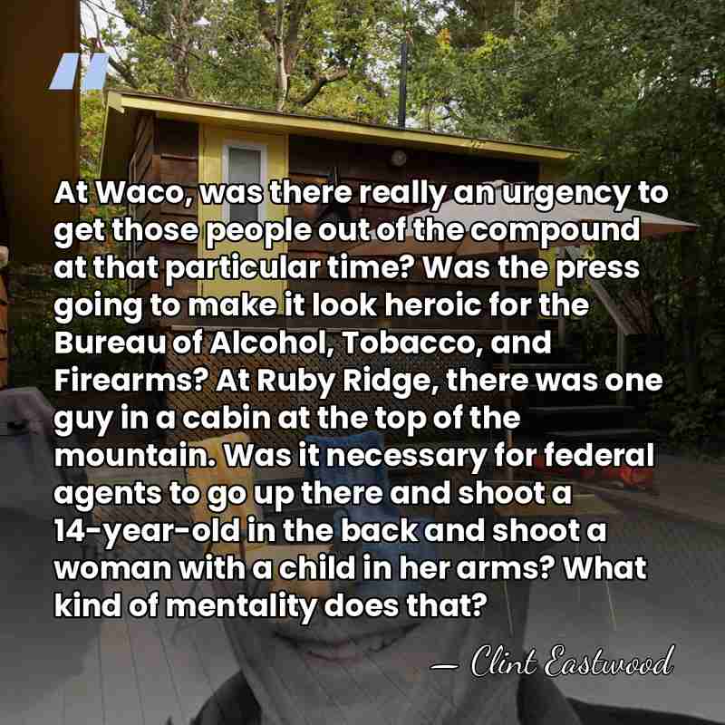 At Waco, was there really an urgency to get those people out&hellip; - Clint Eastwood