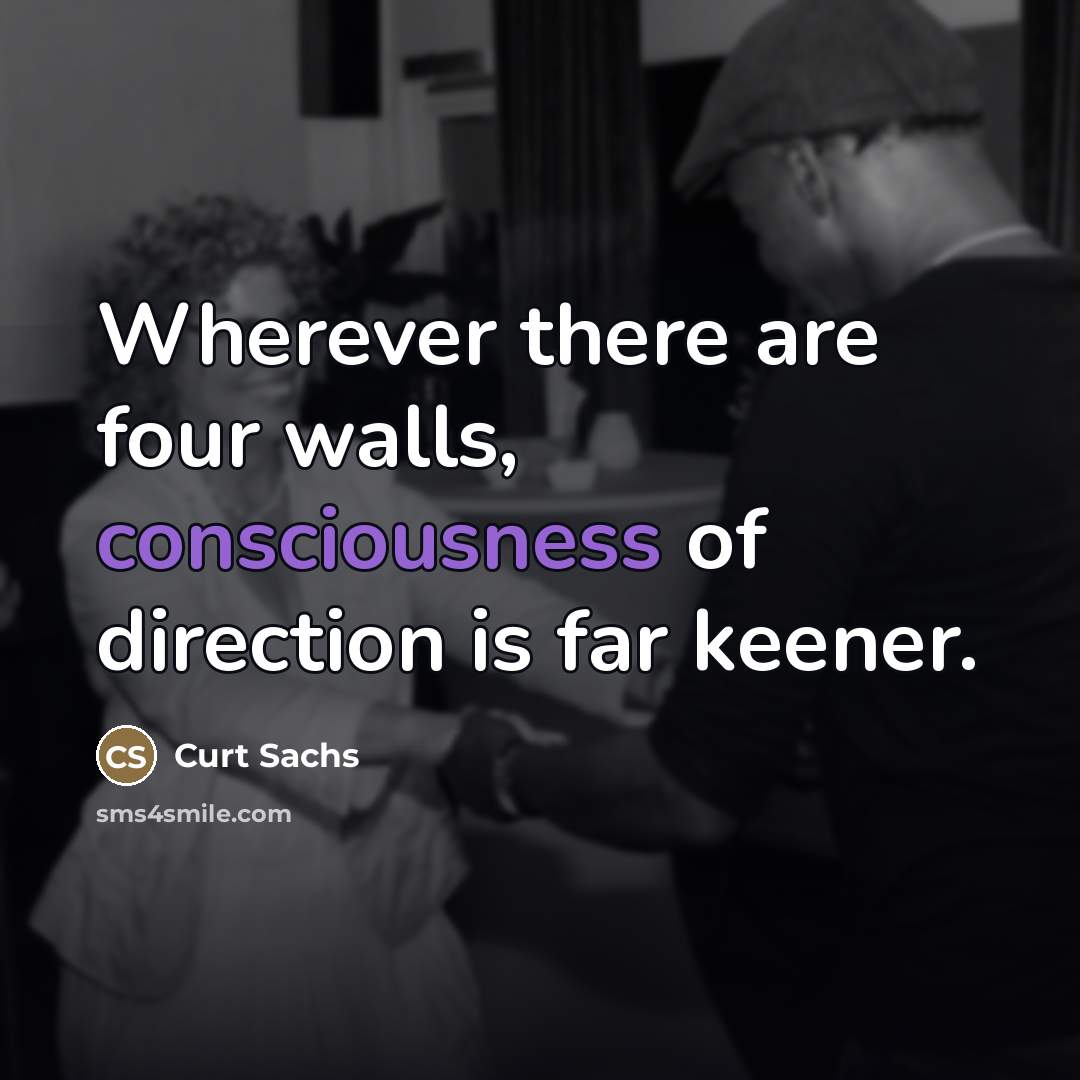 “Wherever there are four walls, consciousness of direction is far…” quote by Curt Sachs