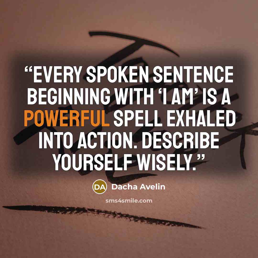 “Every spoken sentence beginning with ‘I Am’ is a powerful spell exhaled into action. Describe yourself wisely.” quote by Dacha Avelin