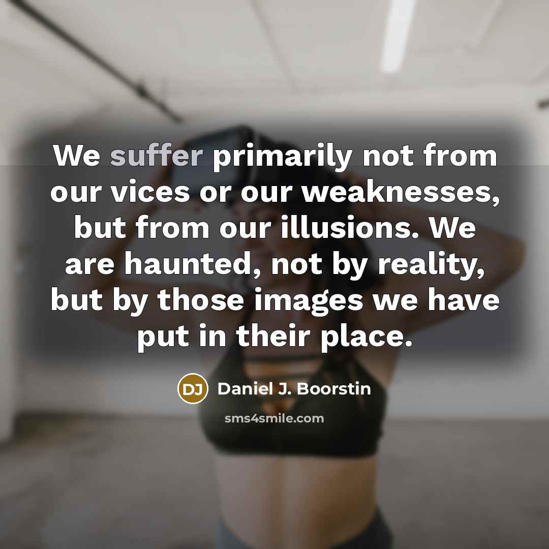 “We suffer primarily not from our vices or our weaknesses,…” quote by Daniel J. Boorstin