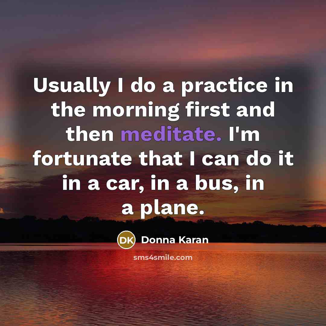 “Usually I do a practice in the morning first and…” quote by Donna Karan