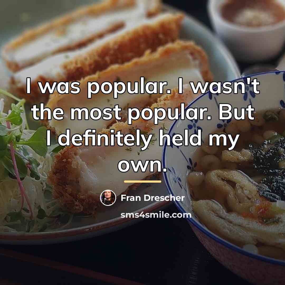“I was popular. I wasn't the most popular. But I…” quote by Fran Drescher