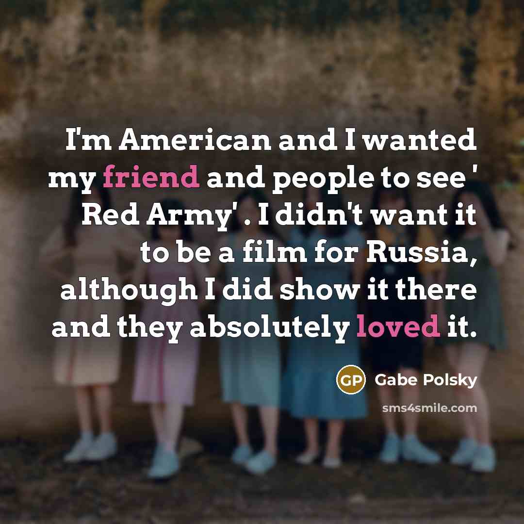 “I'm American and I wanted my friend and people to…” quote by Gabe Polsky