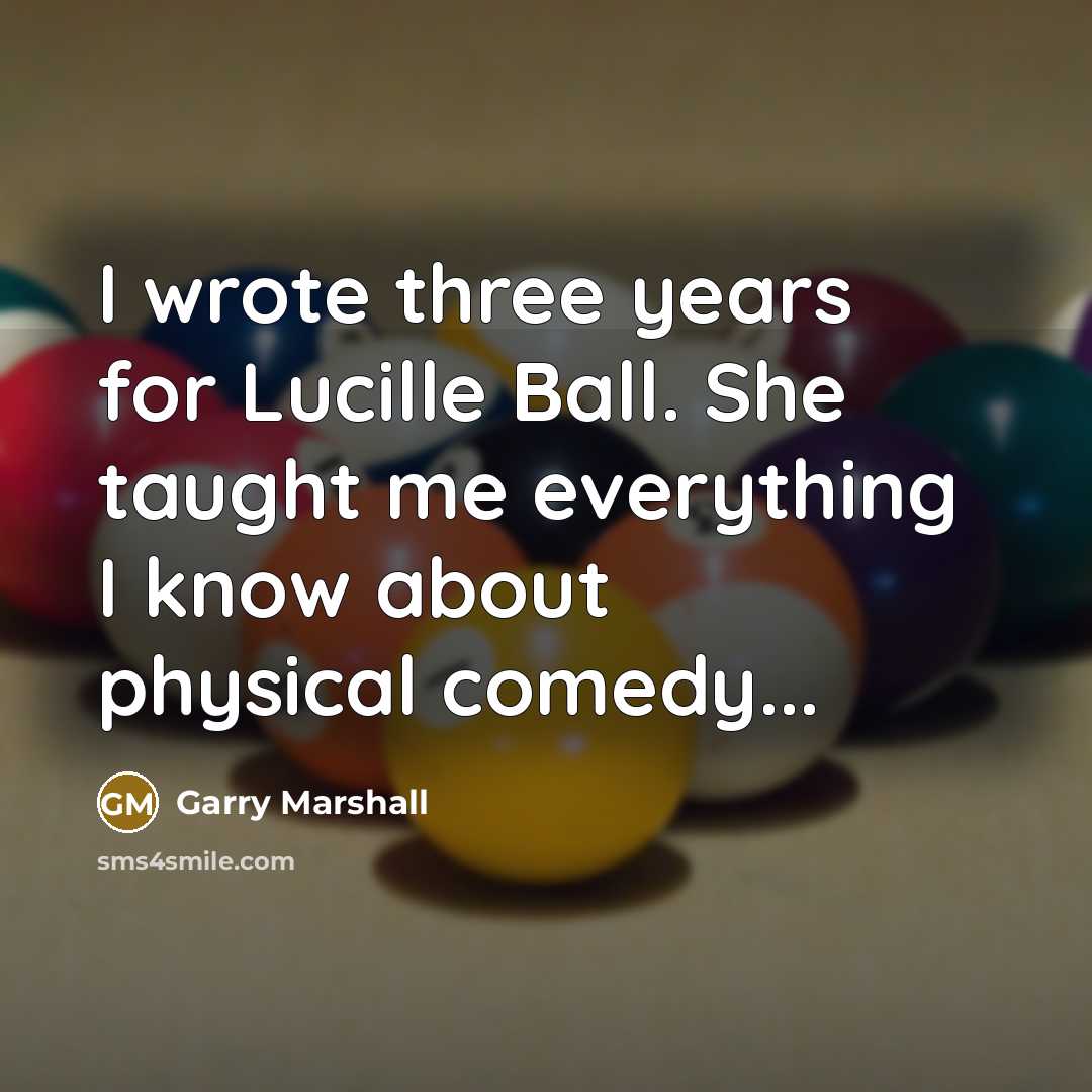 “I wrote three years for Lucille Ball. She taught me…” quote by Garry Marshall