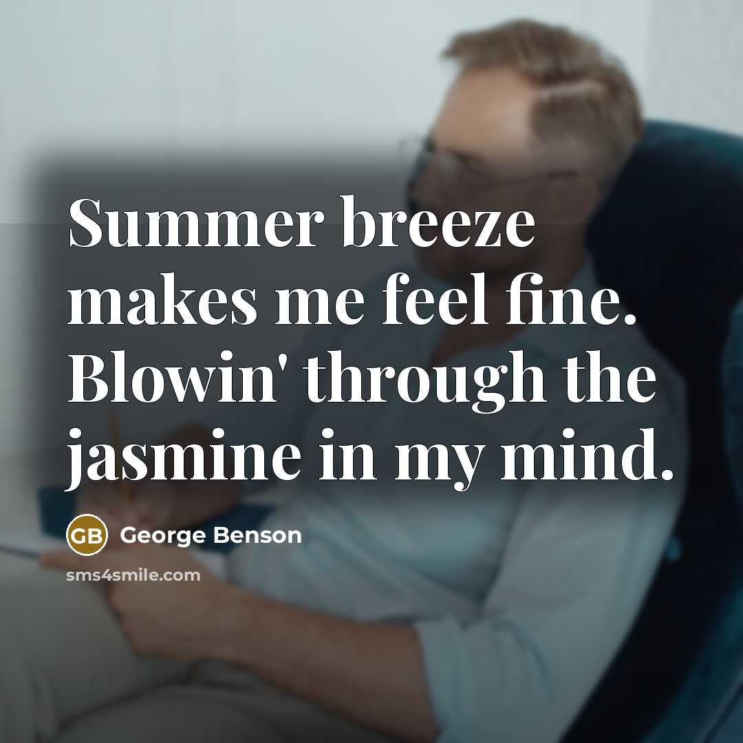 “Summer breeze makes me feel fine. Blowin' through the jasmine…” quote by George Benson