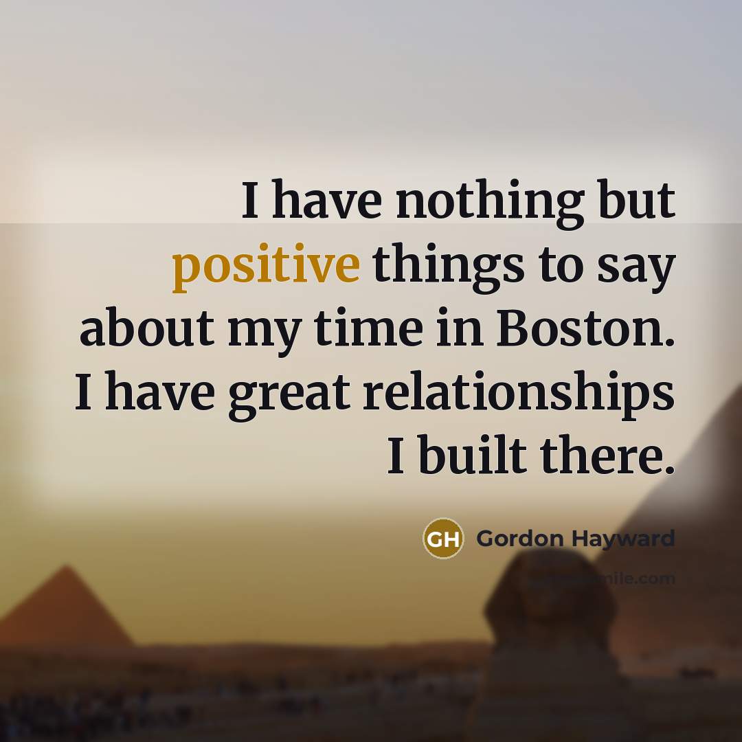 “I have nothing but positive things to say about my…” quote by Gordon Hayward