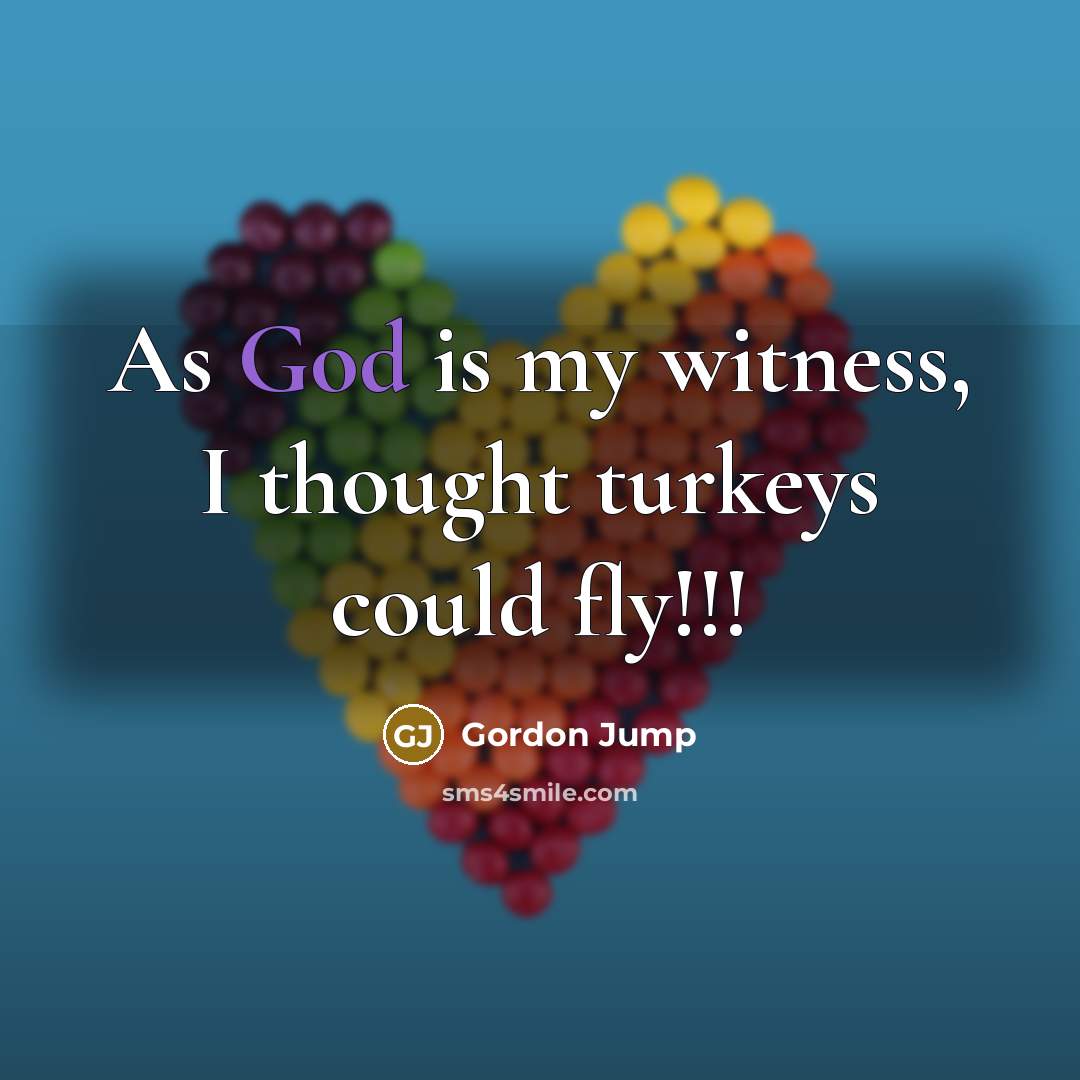 “As God is my witness, I thought turkeys could fly!!!” quote by Gordon Jump
