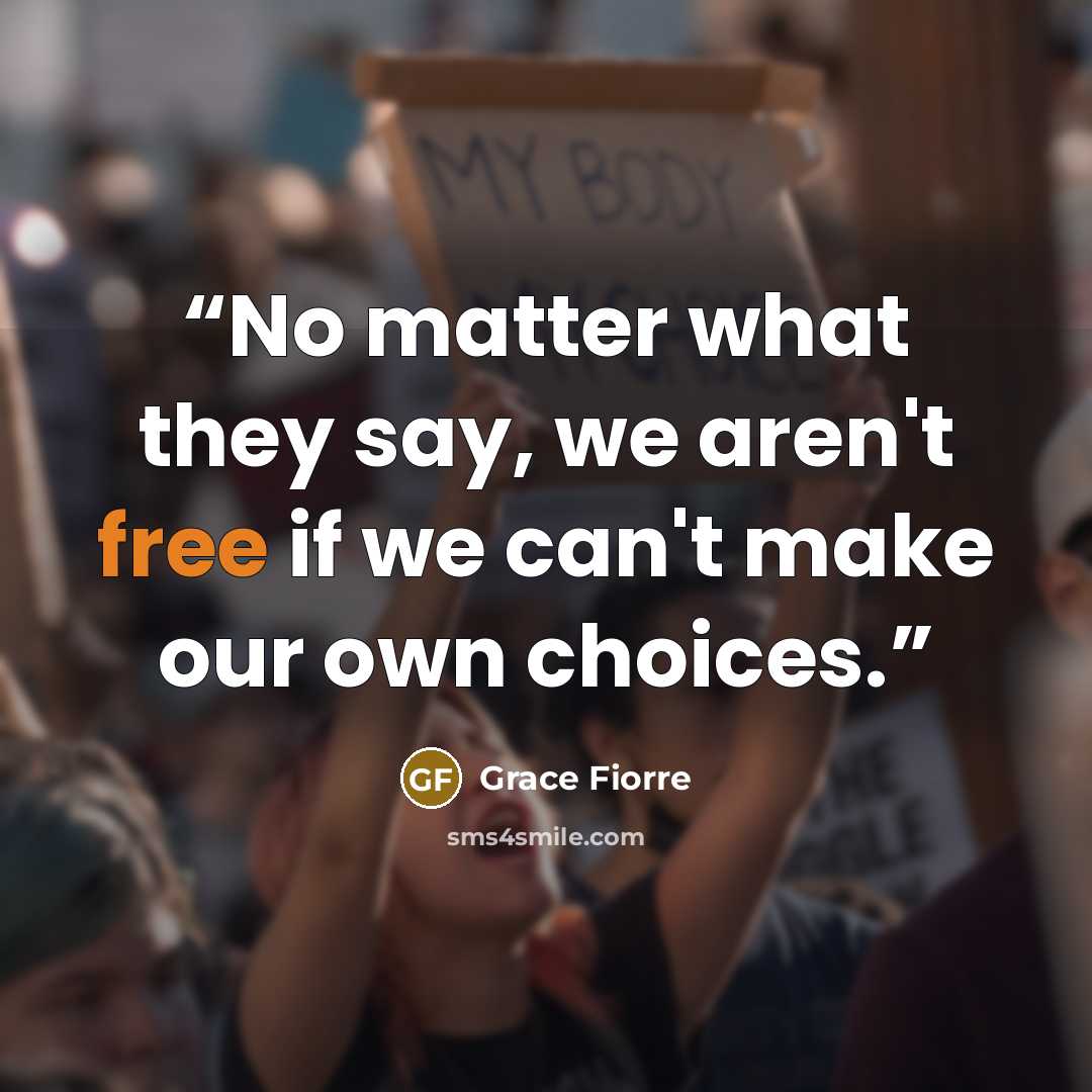 “No matter what they say, we aren't free if we can't make our own choices.” quote by Grace Fiorre