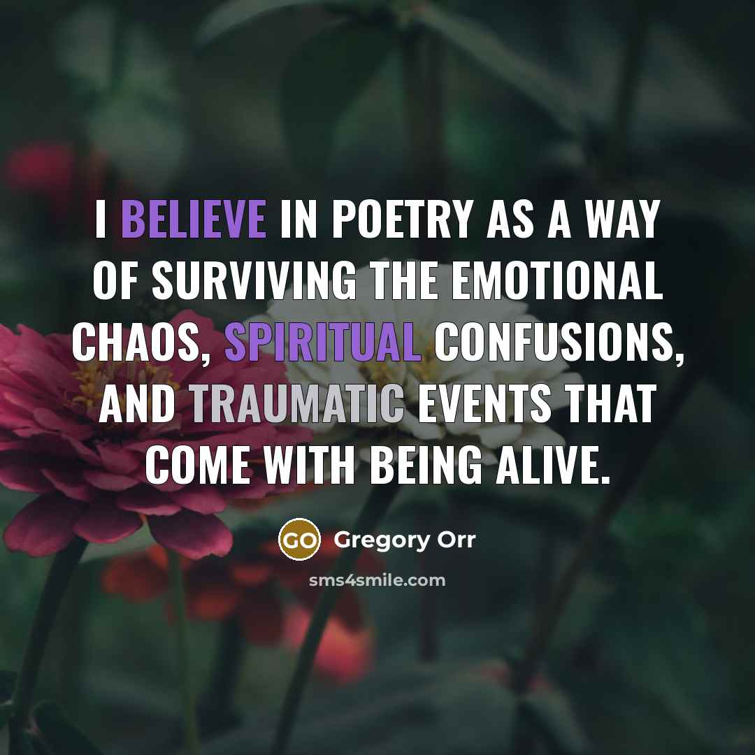 “I believe in poetry as a way of surviving the…” quote by Gregory Orr