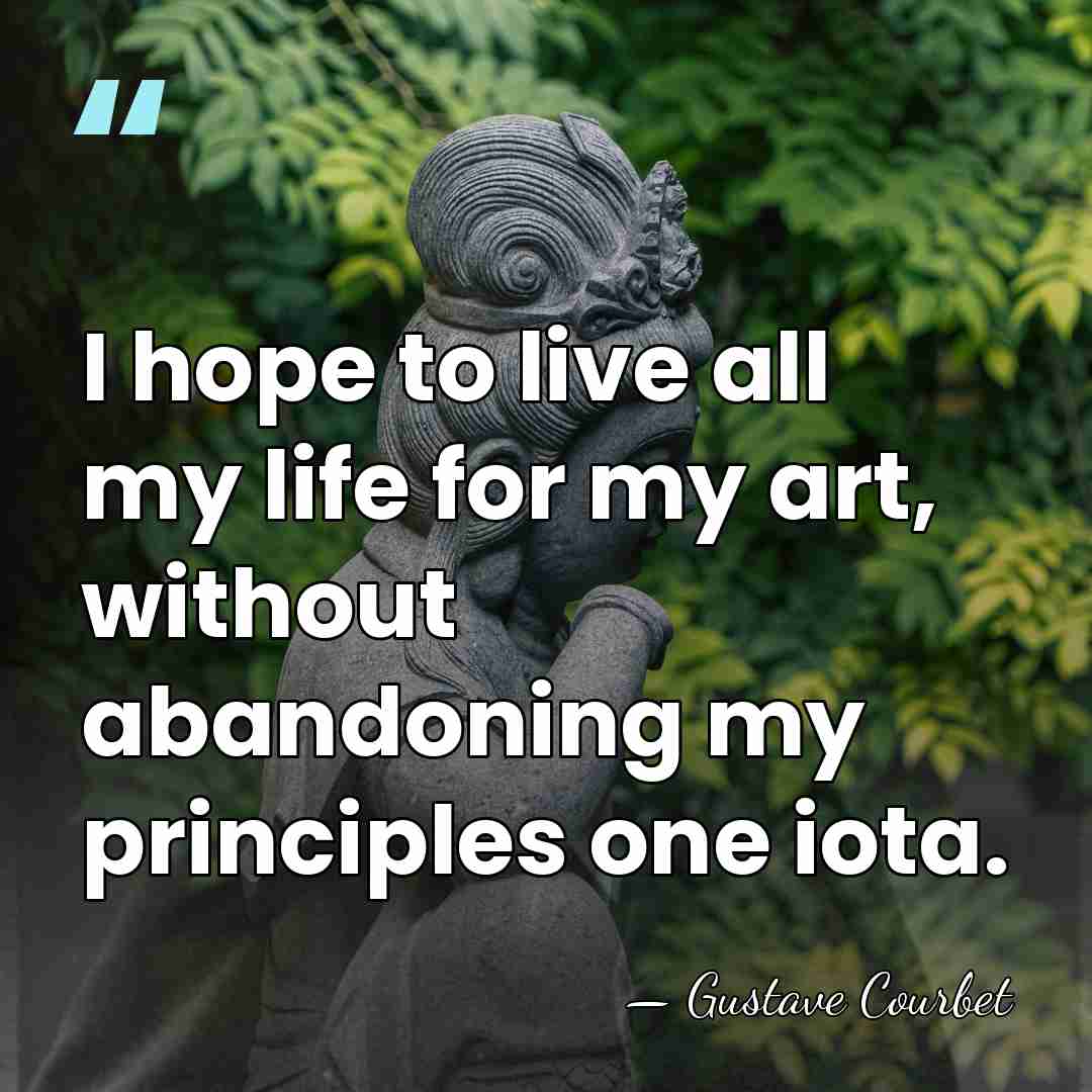 I hope to live all my life for my art, without abandoning&hellip; - Gustave Courbet