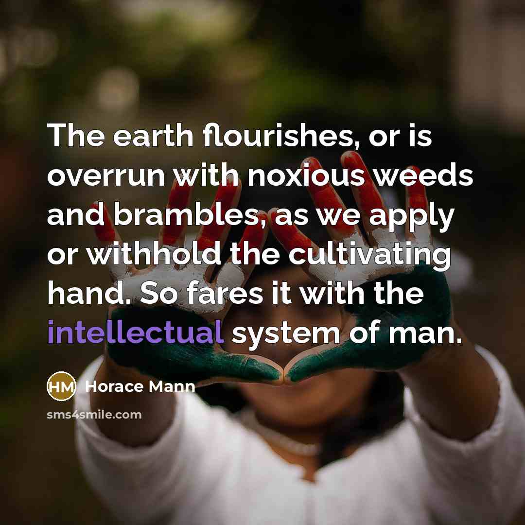 “The earth flourishes, or is overrun with noxious weeds and…” quote by Horace Mann