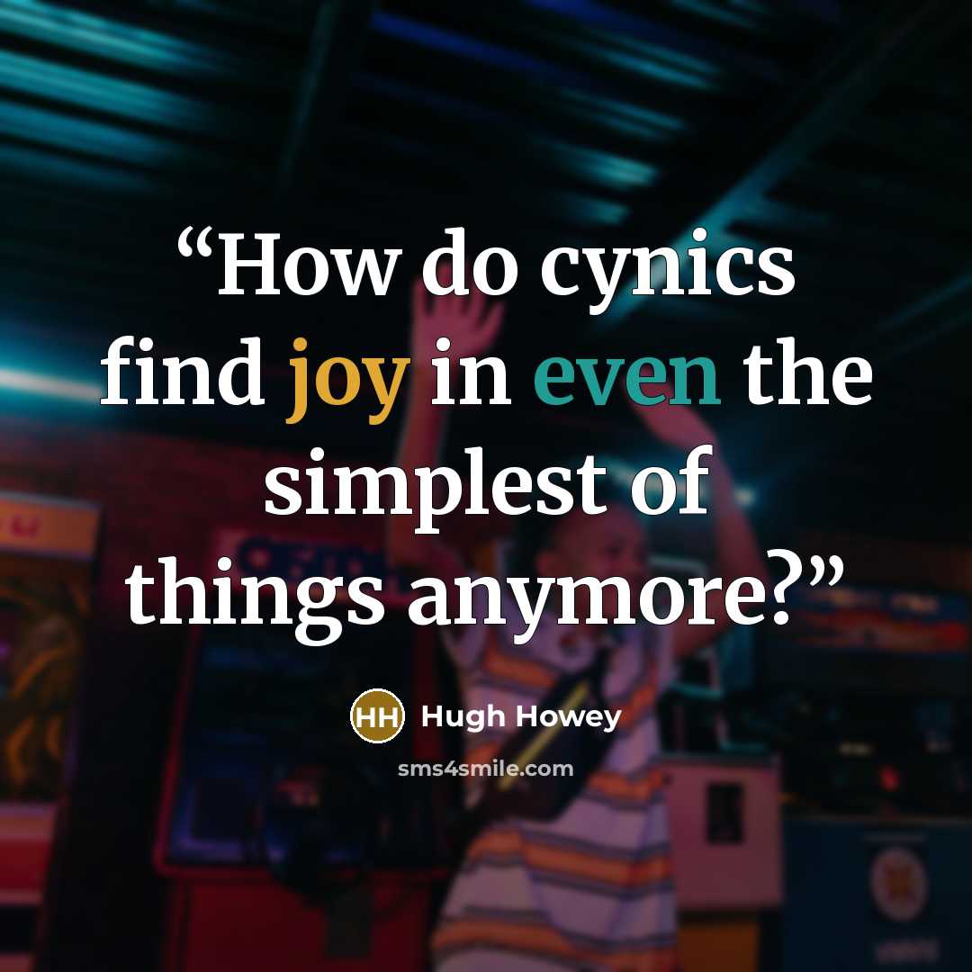 “How do cynics find joy in even the simplest of things anymore?” quote by Hugh Howey