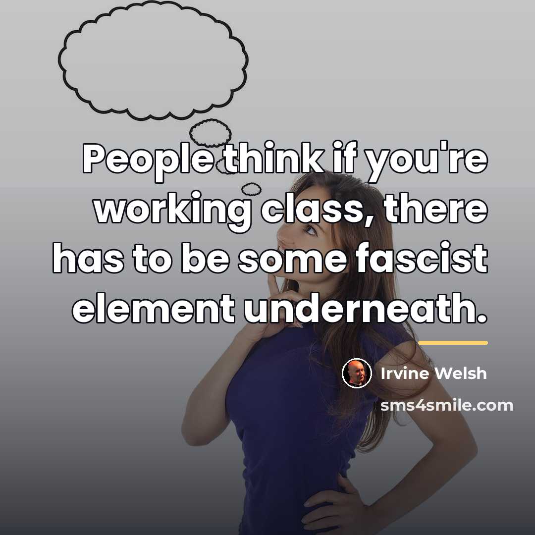 “People think if you're working class, there has to be…” quote by Irvine Welsh