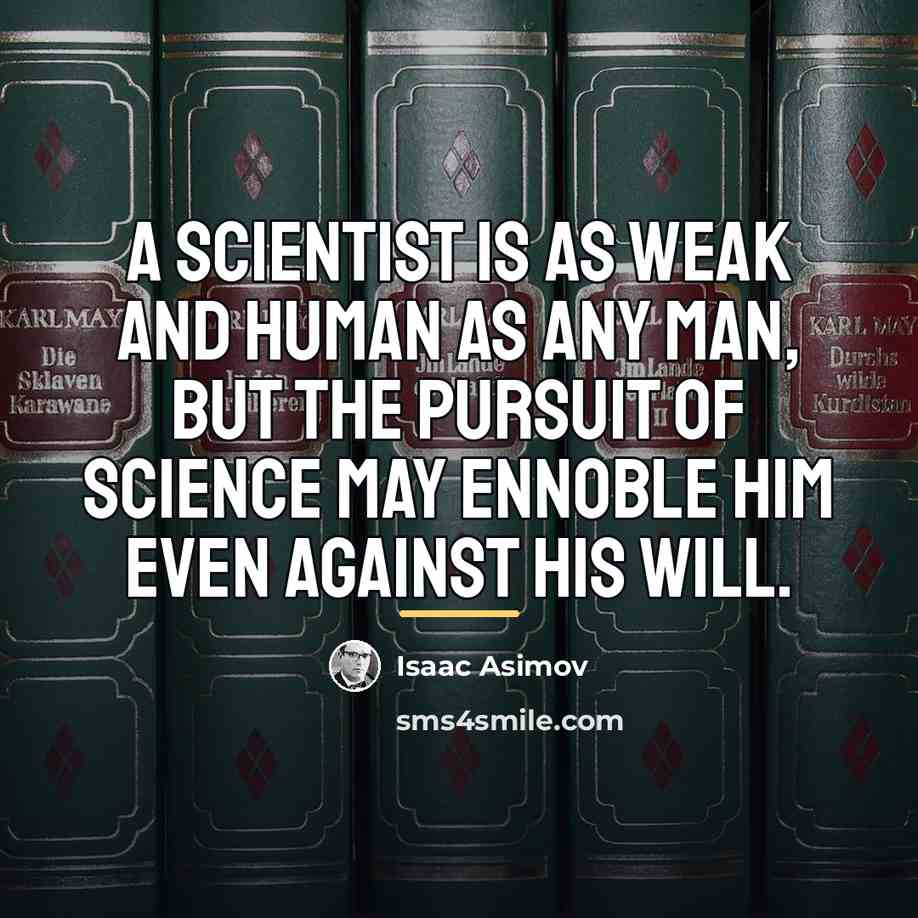“A scientist is as weak and human as any man,…” quote by Isaac Asimov