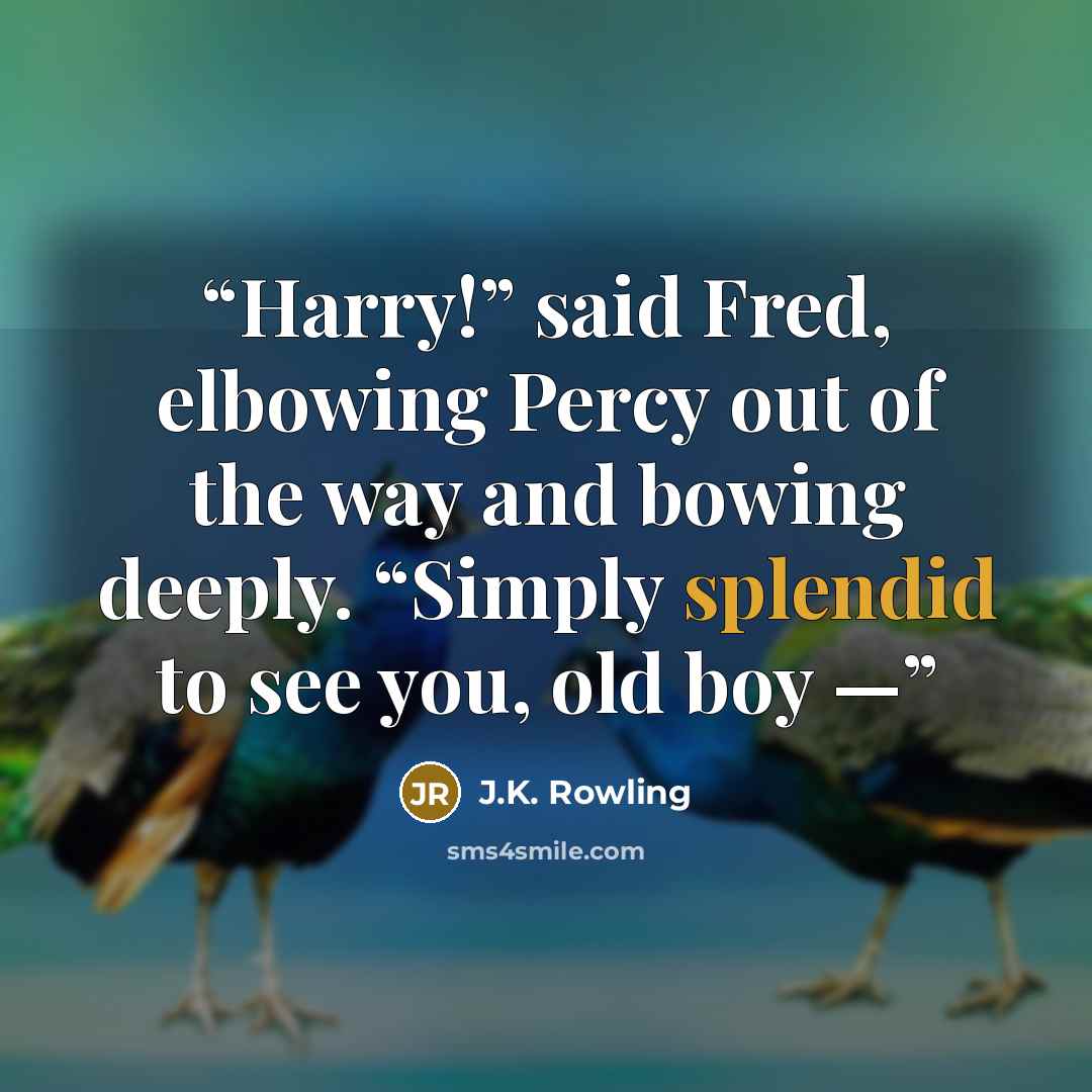 “Harry!” said Fred, elbowing Percy out of the way and bowing deeply. “Simply splendid to see you, old boy —” quote by J.K. Rowling