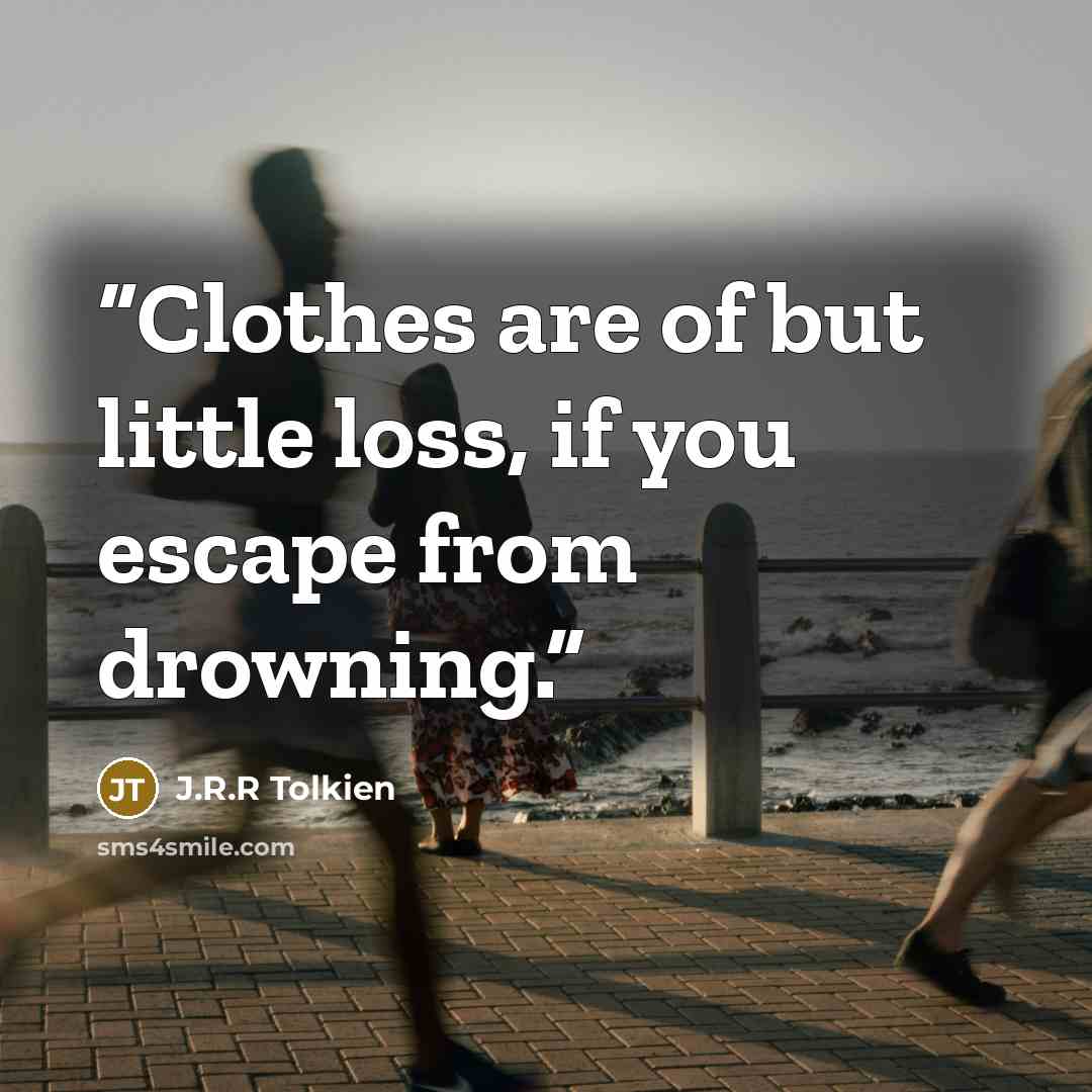 “Clothes are of but little loss, if you escape from drowning.” quote by J.R.R TOLKIEN