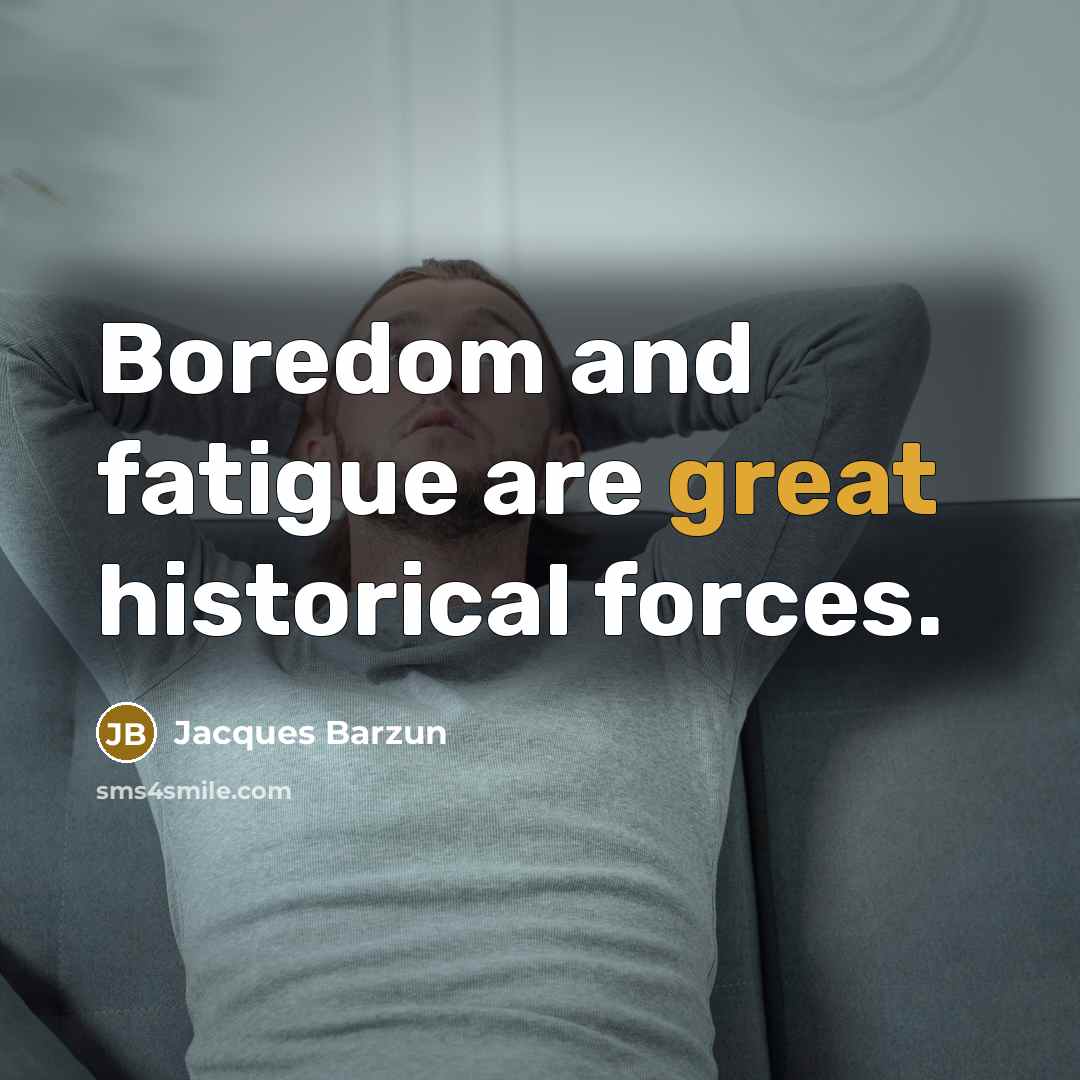 “Boredom and fatigue are great historical forces.…” quote by Jacques Barzun