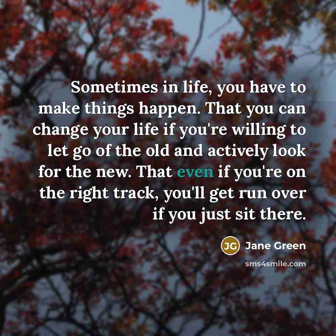 “Sometimes in life, you have to make things happen. That…” quote by Jane Green