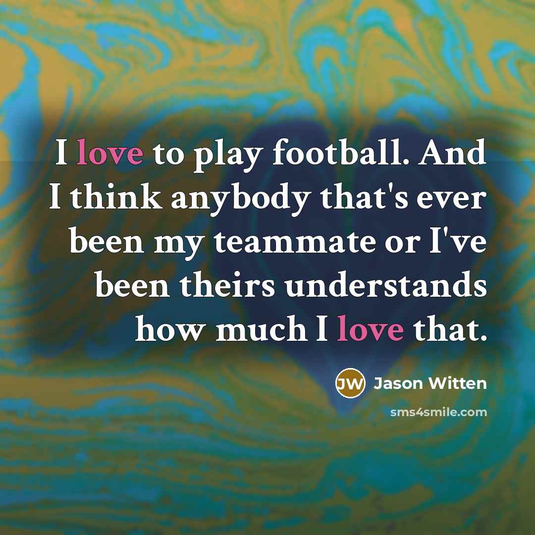 “I love to play football. And I think anybody that's…” quote by Jason Witten