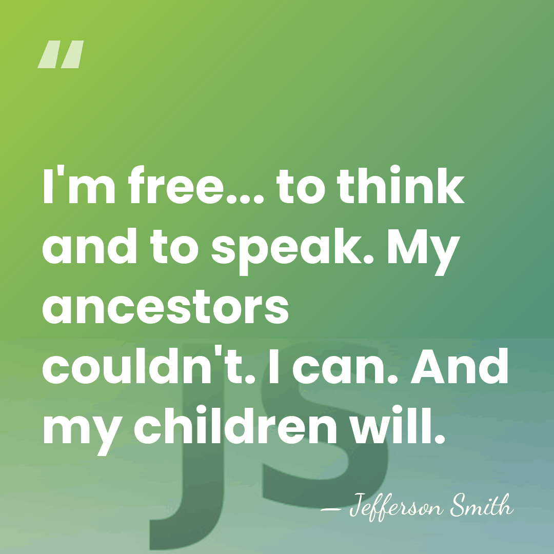 I'm free... to think and to speak. My ancestors couldn't. I can.&hellip; - Jefferson Smith
