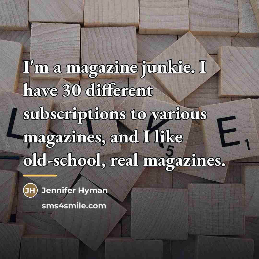 “I'm a magazine junkie. I have 30 different subscriptions to…” quote by Jennifer Hyman