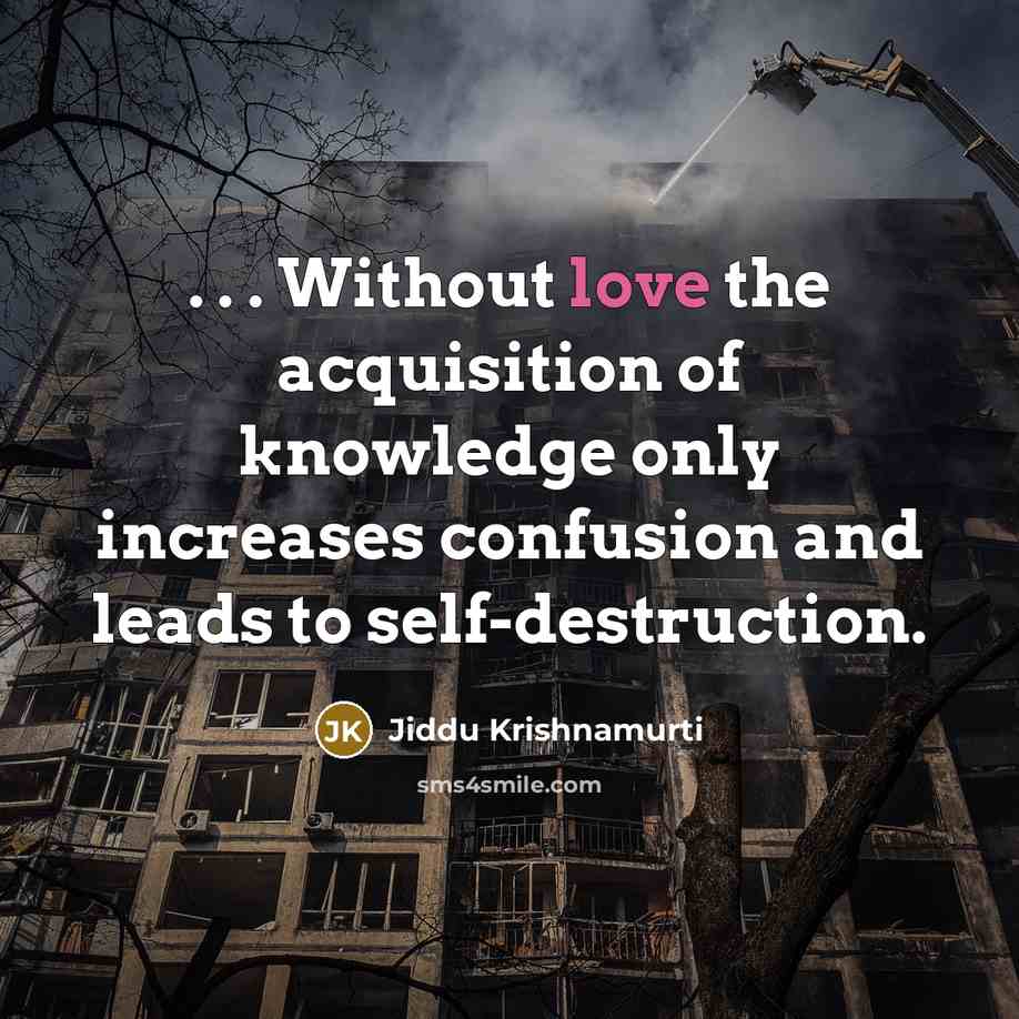 “. . . Without love the acquisition of knowledge only…” quote by Jiddu Krishnamurti