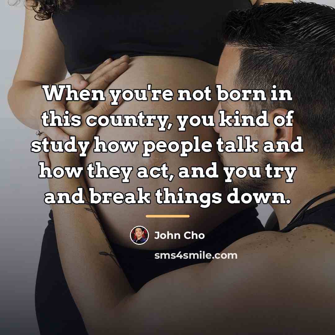 “When you're not born in this country, you kind of…” quote by John Cho