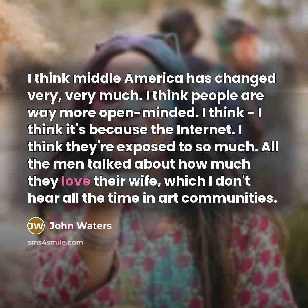 “I think middle America has changed very, very much. I…” quote by John Waters
