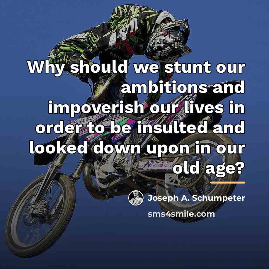 “Why should we stunt our ambitions and impoverish our lives…” quote by Joseph A. Schumpeter