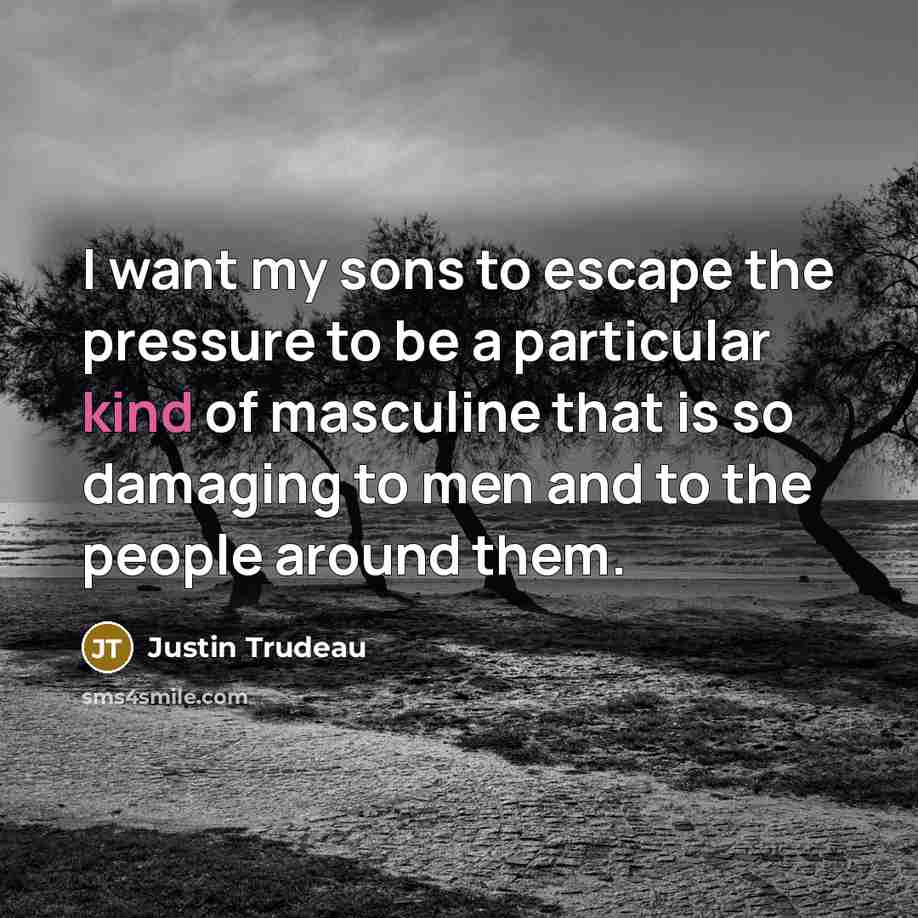 “I want my sons to escape the pressure to be…” quote by Justin Trudeau