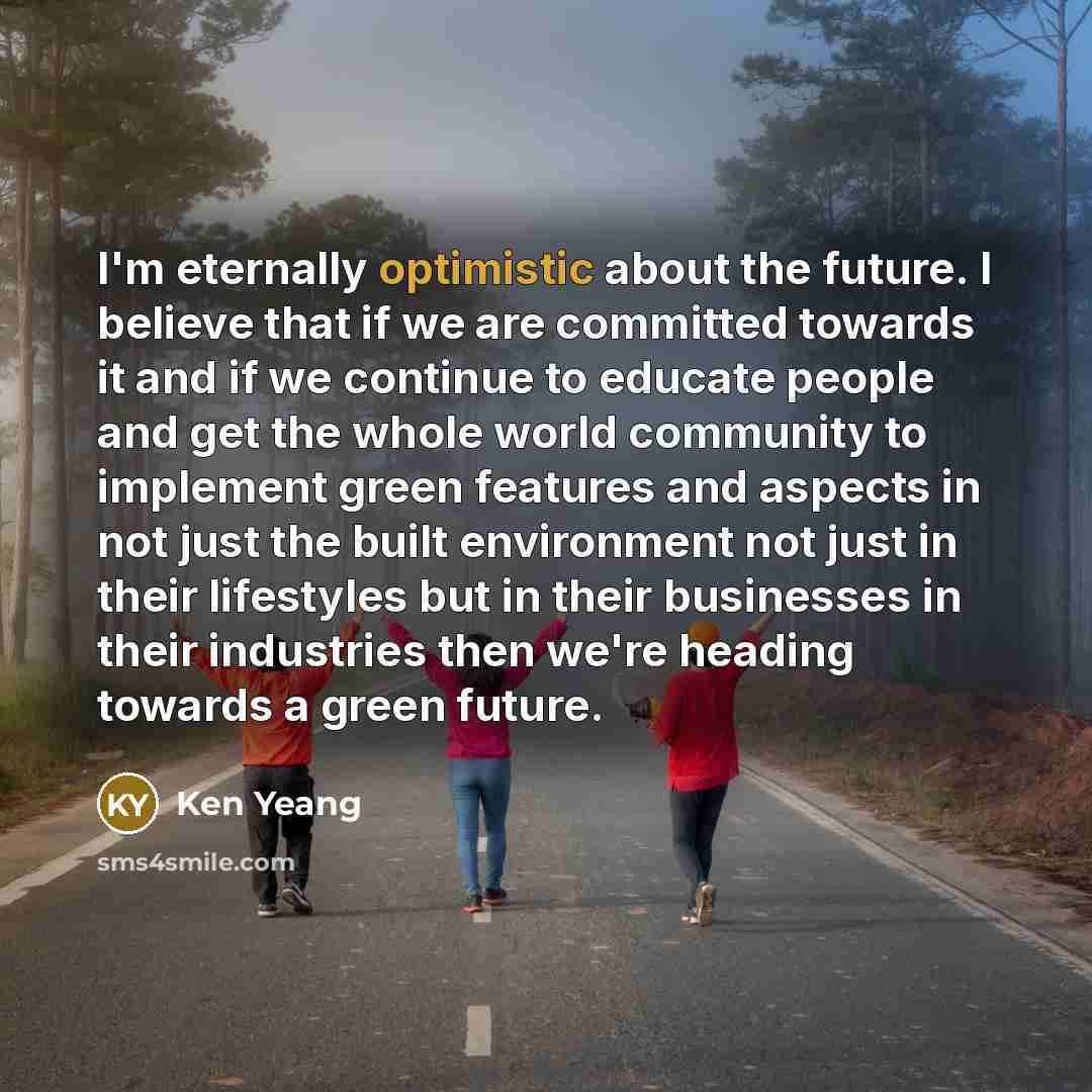 “I'm eternally optimistic about the future. I believe that if…” quote by Ken Yeang