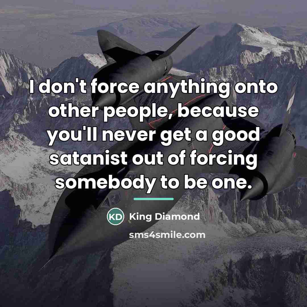 “I don't force anything onto other people, because you'll never…” quote by King Diamond