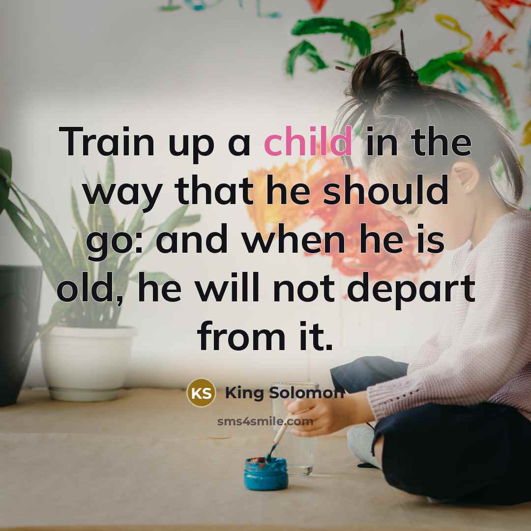 “Train up a child in the way that he should…” quote by King Solomon