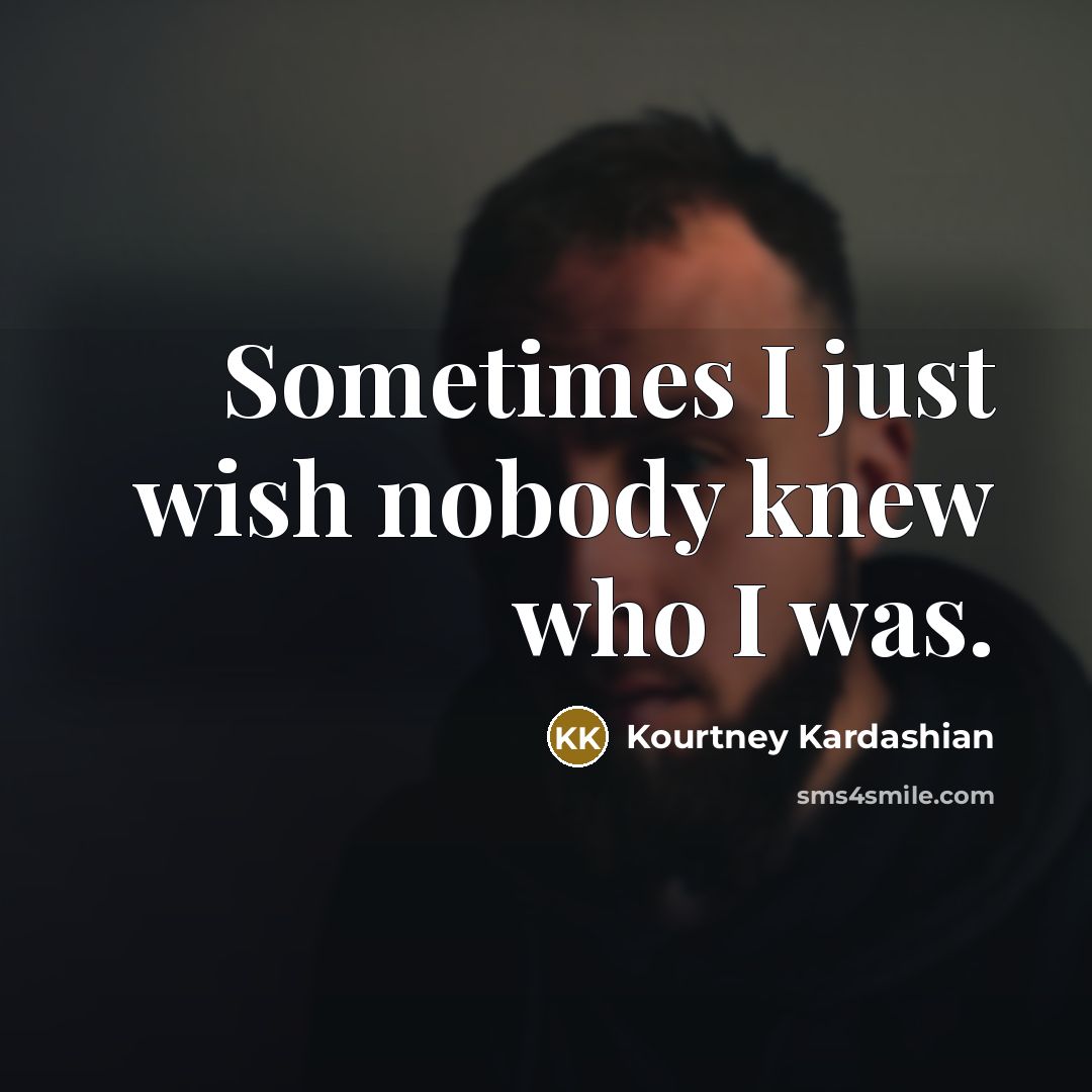 “Sometimes I just wish nobody knew who I was.…” quote by Kourtney Kardashian