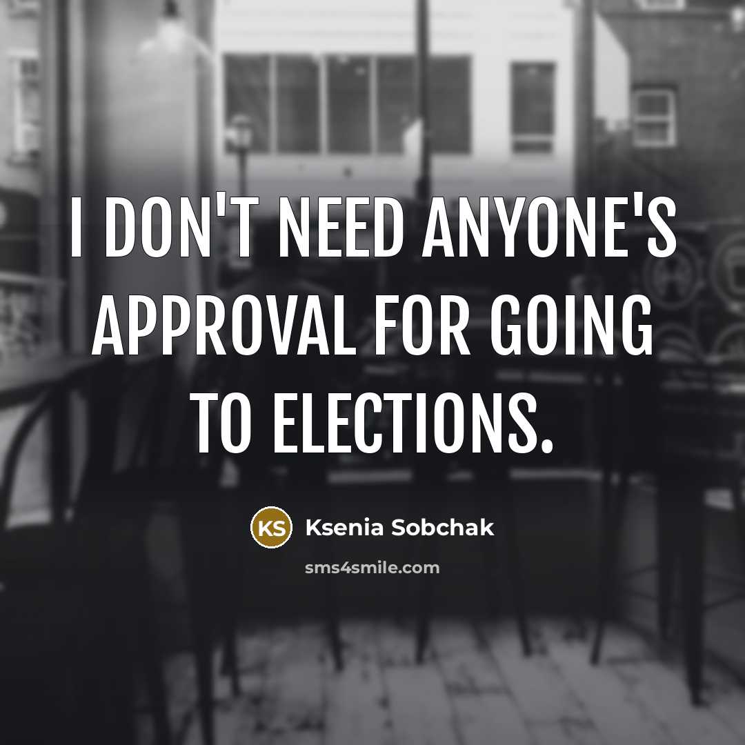 “I don't need anyone's approval for going to elections.…” quote by Ksenia Sobchak