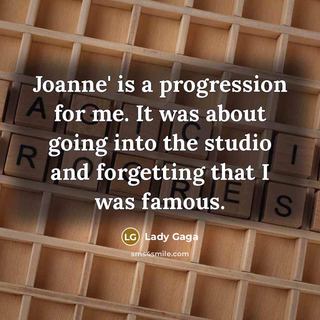 “Joanne' is a progression for me. It was about going…” quote by Lady Gaga