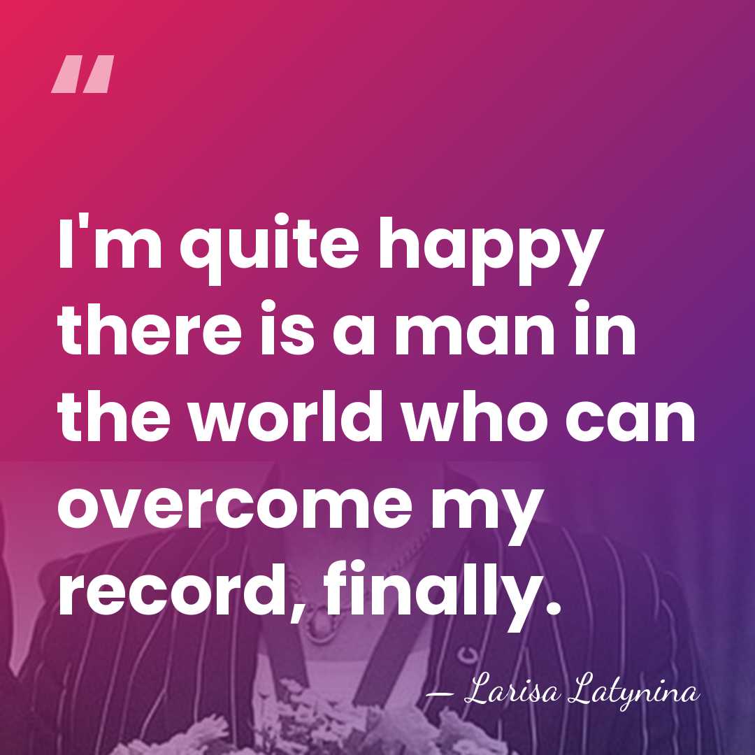 I'm quite happy there is a man in the world who can&hellip; - Larisa Latynina