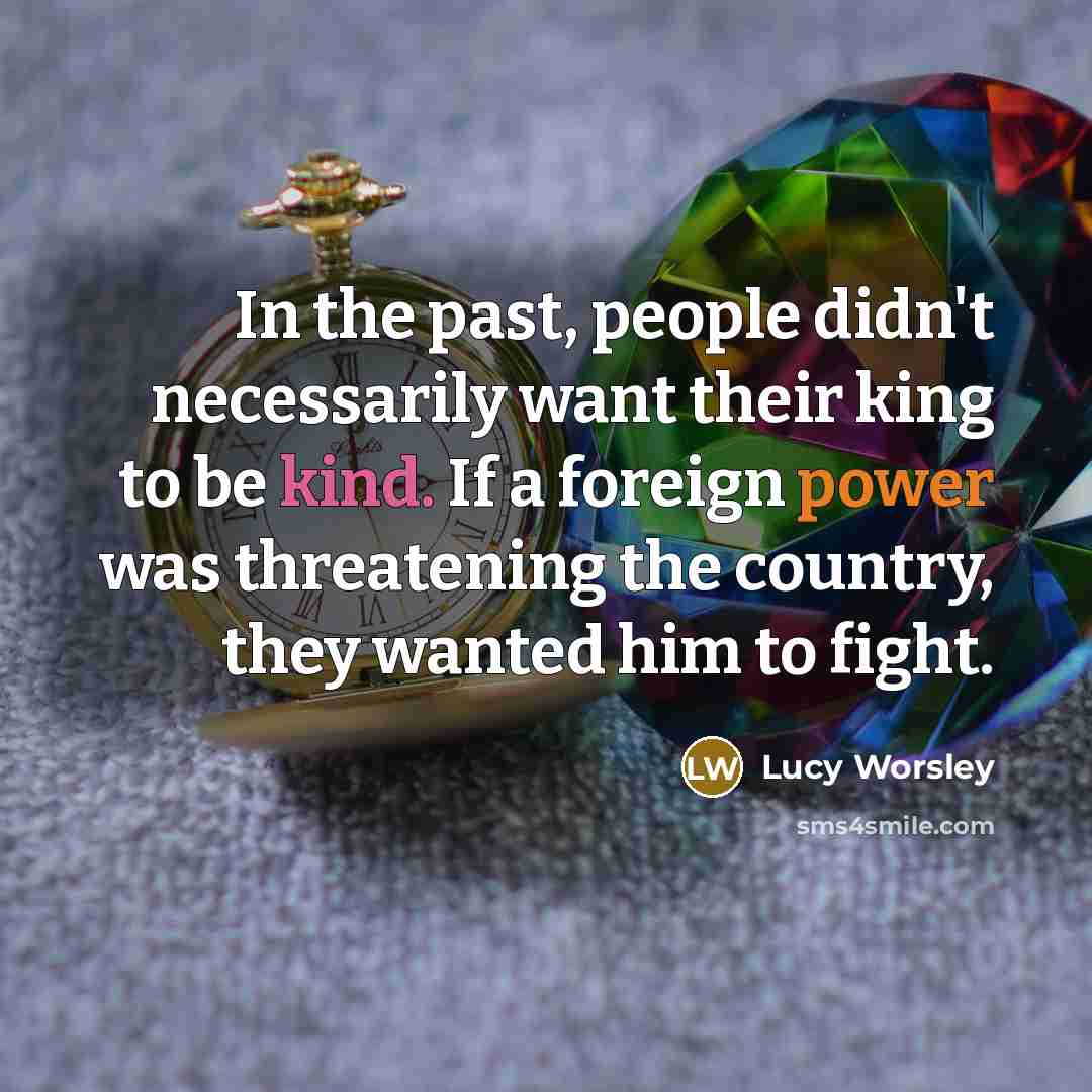 “In the past, people didn't necessarily want their king to…” quote by Lucy Worsley