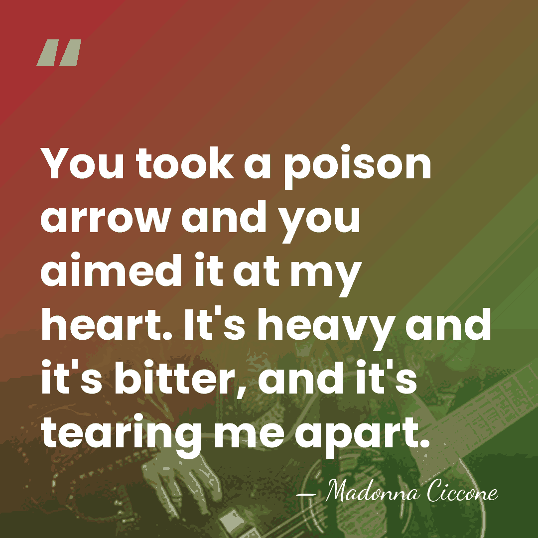 You took a poison arrow and you aimed it at my heart.&hellip; - Madonna Ciccone