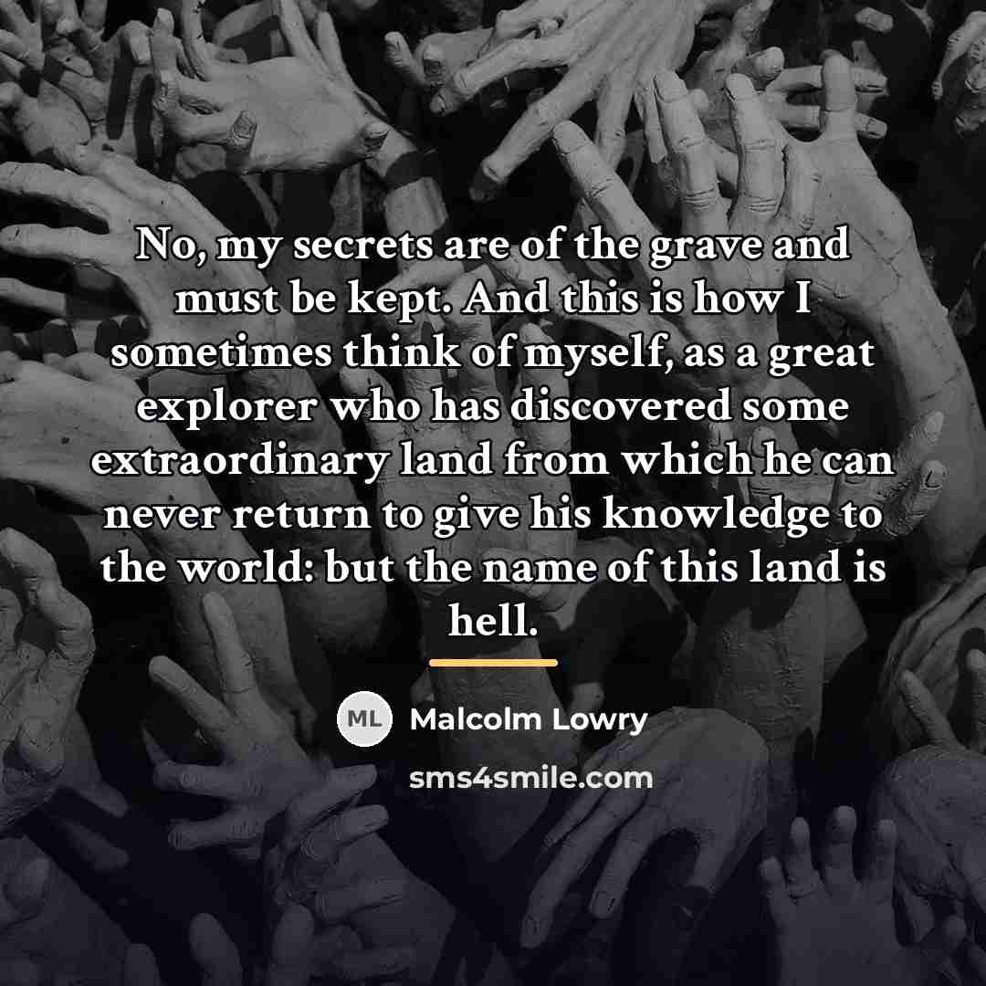 “No, my secrets are of the grave and must be…” quote by Malcolm Lowry