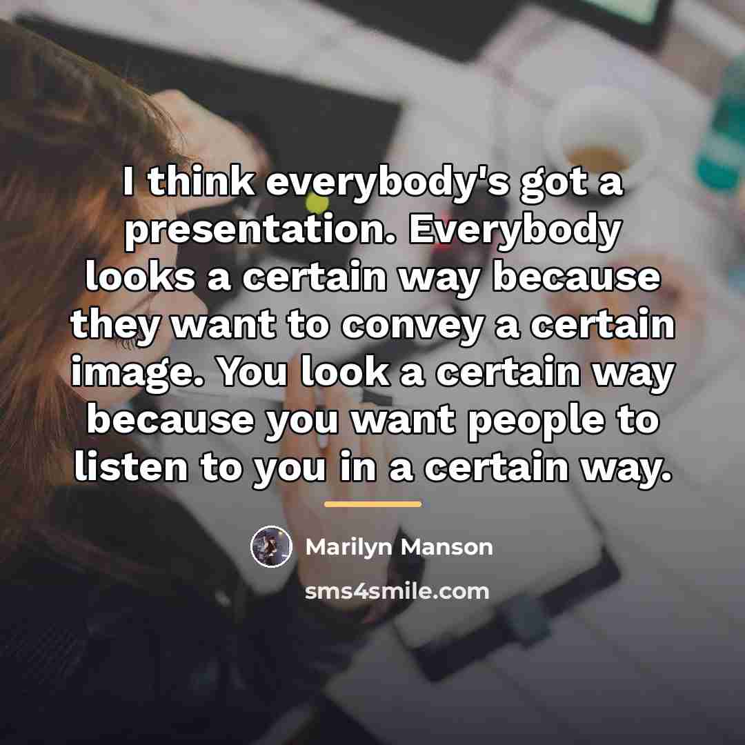 “I think everybody's got a presentation. Everybody looks a certain…” quote by Marilyn Manson