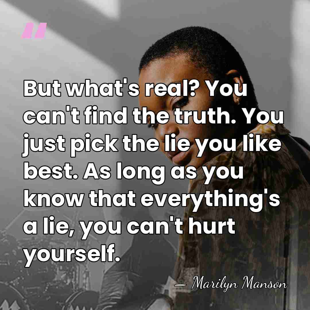 But what's real? You can't find the truth. You just pick the&hellip; - Marilyn Manson