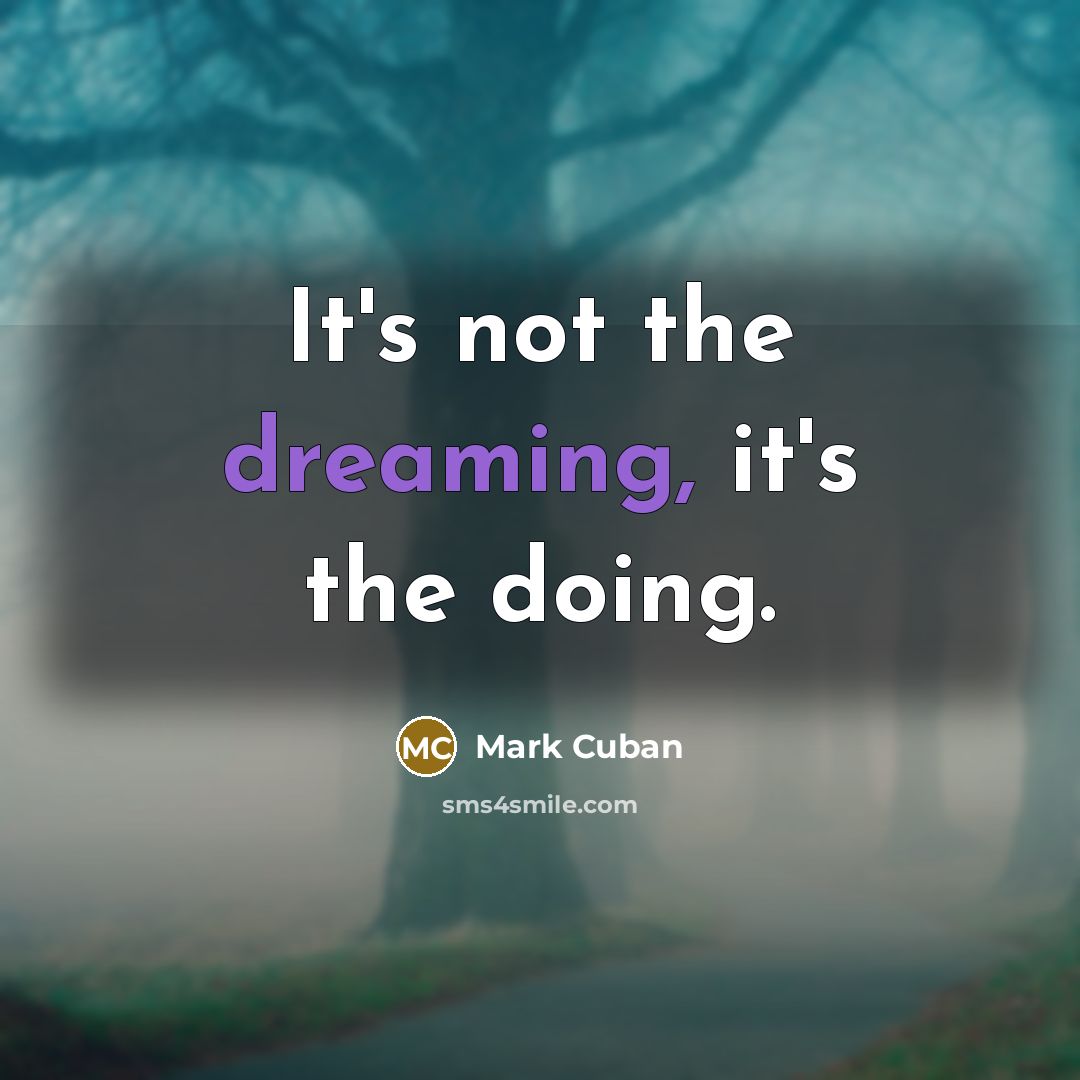 “It's not the dreaming, it's the doing.” quote by Mark Cuban