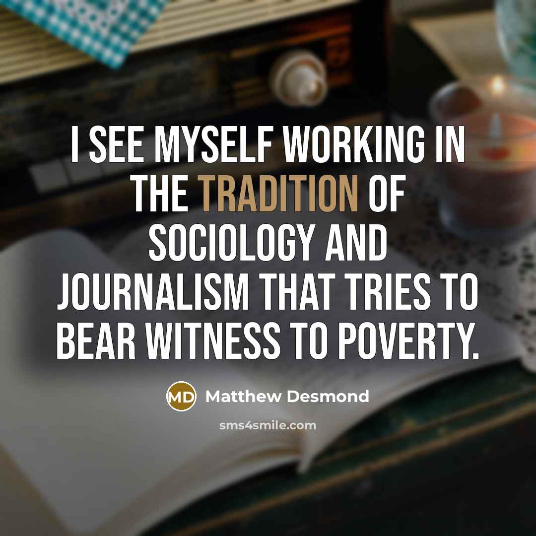 “I see myself working in the tradition of sociology and…” quote by Matthew Desmond