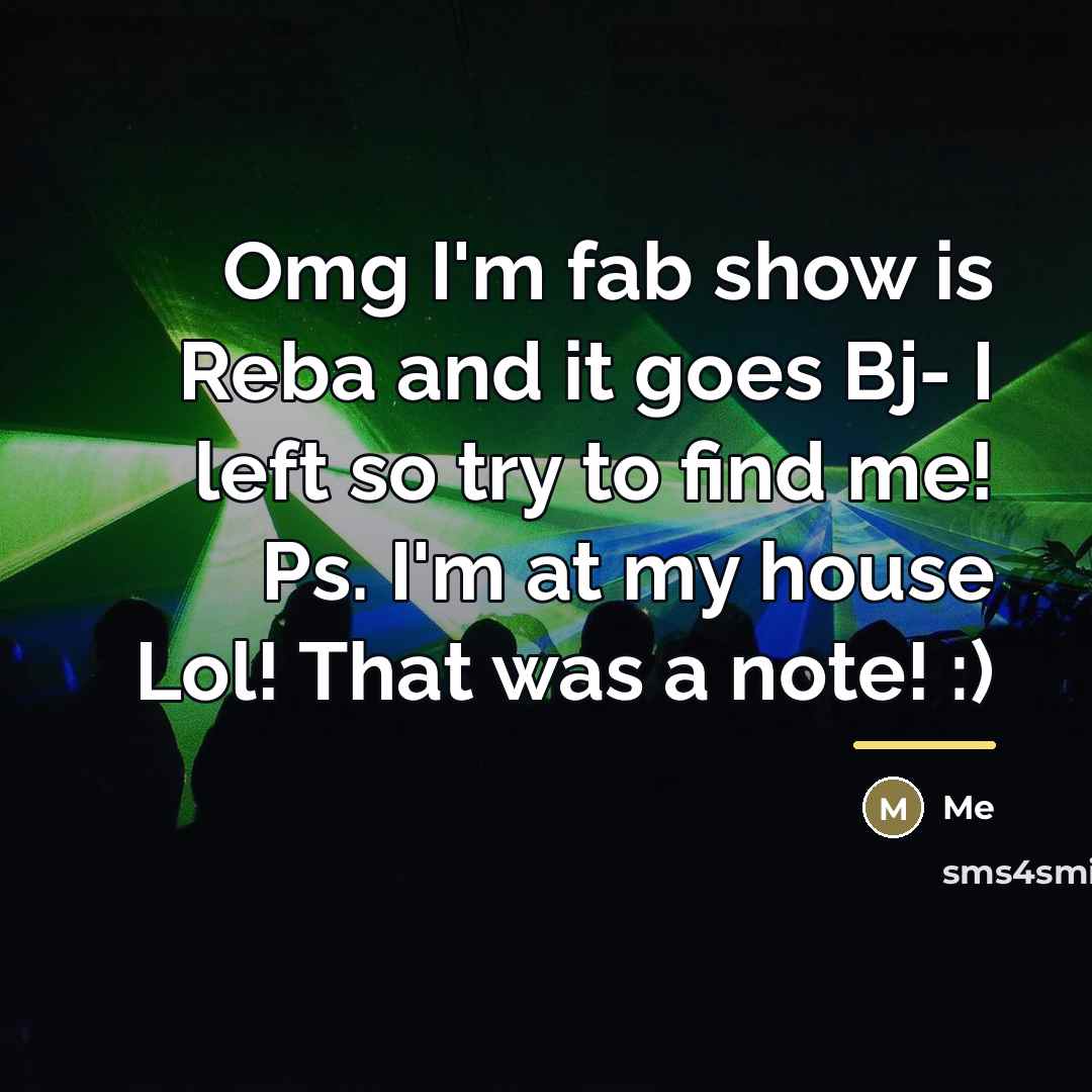 “Omg I'm fab show is Reba and it goes Bj- I left so try to find me! Ps. I'm at my house Lol! That was a note! :)” quote by Me