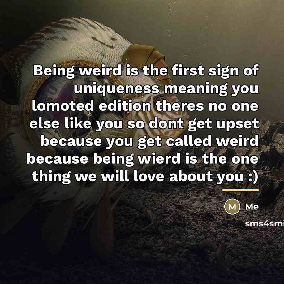 “Being weird is the first sign of uniqueness meaning you…” quote by Me