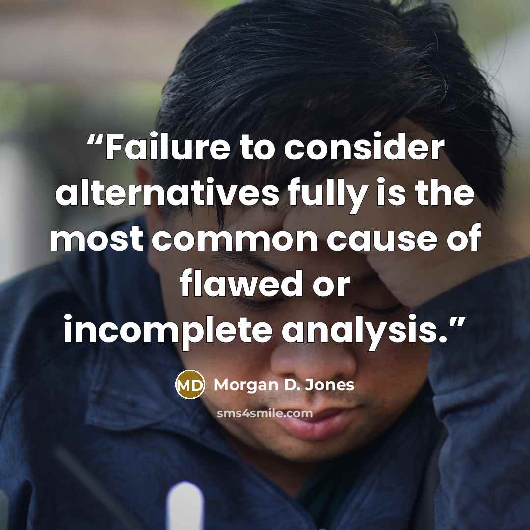 “Failure to consider alternatives fully is the most common cause of flawed or incomplete analysis.” quote by Morgan D. Jones