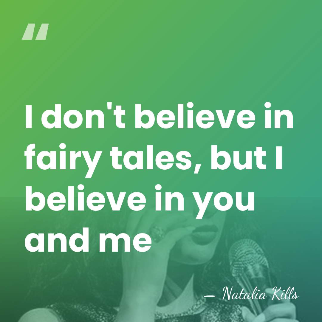 I don't believe in fairy tales, but I believe in you and&hellip; - Natalia Kills