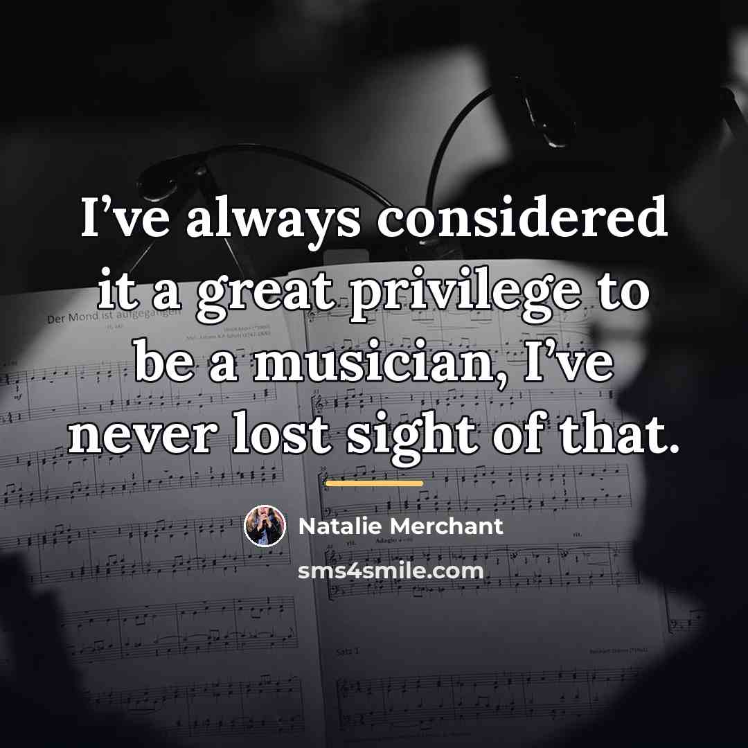 “I’ve always considered it a great privilege to be a…” quote by Natalie Merchant